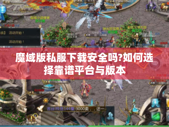 魔域版私服下载安全吗?如何选择靠谱平台与版本 魔域版私服下载安全吗?如何选择靠谱平台与版本