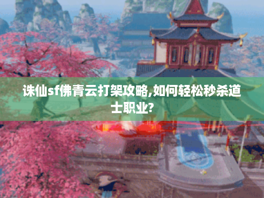 诛仙sf佛青云打架攻略,如何轻松秒杀道士职业? 诛仙sf佛青云打架攻略,如何轻松秒杀道士职业?