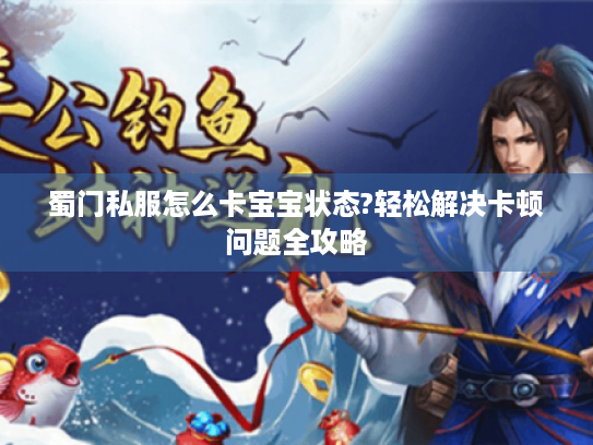 蜀门私服怎么卡宝宝状态?轻松解决卡顿问题全攻略 蜀门私服怎么卡宝宝状态?轻松解决卡顿问题全攻略