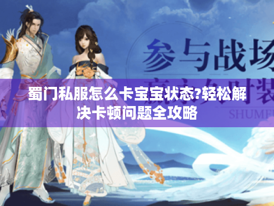 蜀门私服怎么卡宝宝状态?轻松解决卡顿问题全攻略 蜀门私服怎么卡宝宝状态?轻松解决卡顿问题全攻略