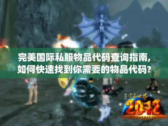 完美国际私服物品代码查询指南,如何快速找到你需要的物品代码? 完美国际私服物品代码查询指南,如何快速找到你需要的物品代码?