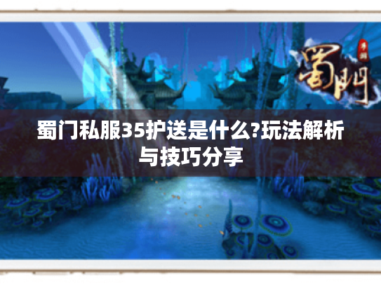 蜀门私服35护送是什么?玩法解析与技巧分享 蜀门私服35护送是什么?玩法解析与技巧分享