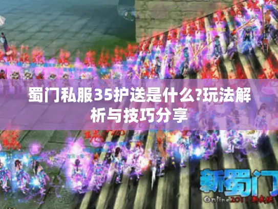 蜀门私服35护送是什么?玩法解析与技巧分享