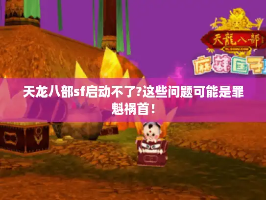 天龙八部sf启动不了?这些问题可能是罪魁祸首！
