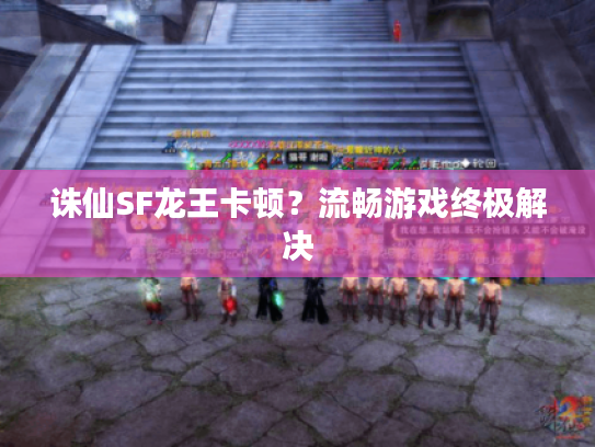 诛仙SF龙王卡顿？流畅游戏终极解决