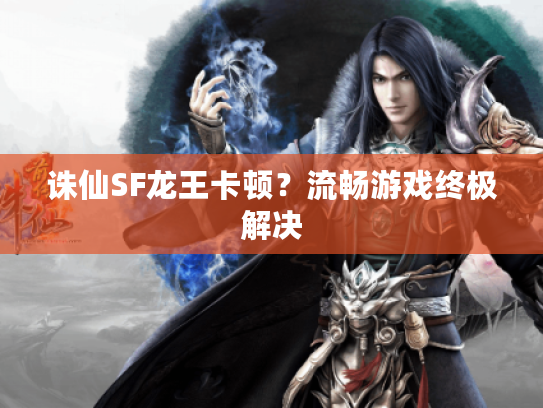 诛仙SF龙王卡顿？流畅游戏终极解决