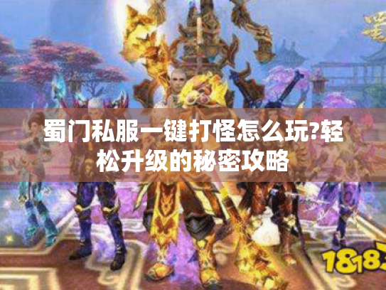 蜀门私服一键打怪怎么玩?轻松升级的秘密攻略 蜀门私服一键打怪怎么玩?轻松升级的秘密攻略