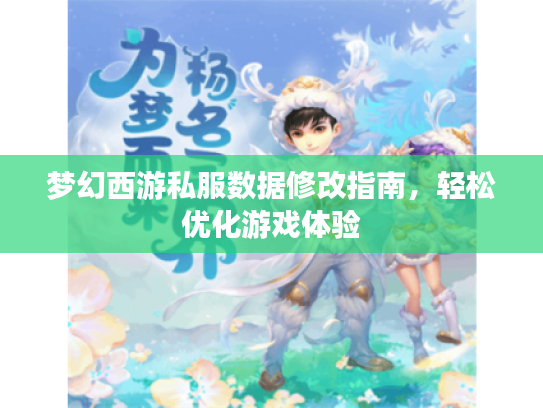 梦幻西游私服数据修改指南,轻松优化游戏体验 梦幻西游私服数据修改指南,轻松优化游戏体验