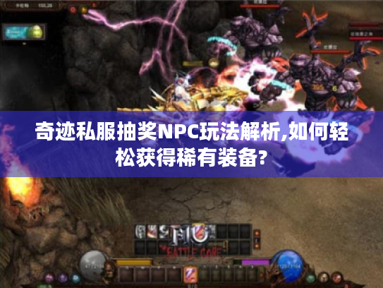 奇迹私服抽奖NPC玩法解析,如何轻松获得稀有装备?