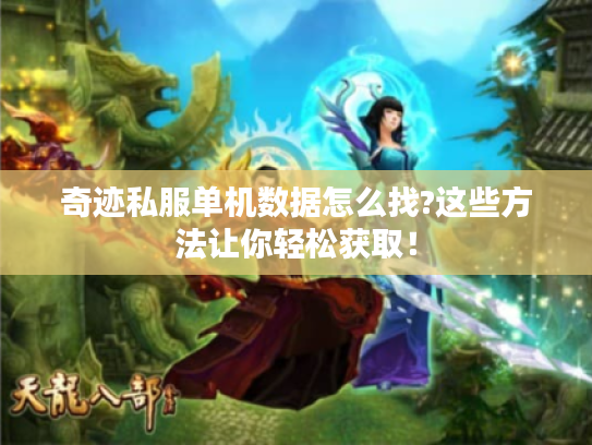 奇迹私服单机数据怎么找?这些方法让你轻松获取! 奇迹私服单机数据怎么找?这些方法让你轻松获取!