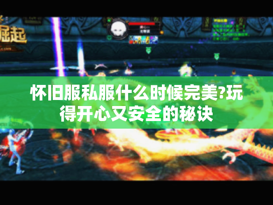 怀旧服私服什么时候完美?玩得开心又安全的秘诀