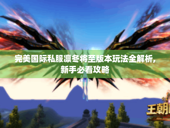 完美国际私服凛冬将至版本玩法全解析,新手必看攻略 完美国际私服凛冬将至版本玩法全解析,新手必看攻略