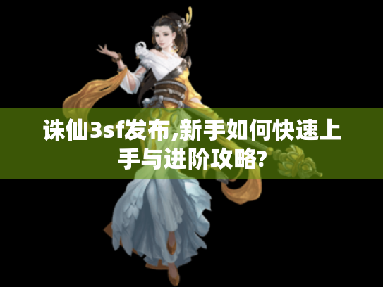 诛仙3sf发布,新手如何快速上手与进阶攻略? 诛仙3sf发布,新手如何快速上手与进阶攻略?