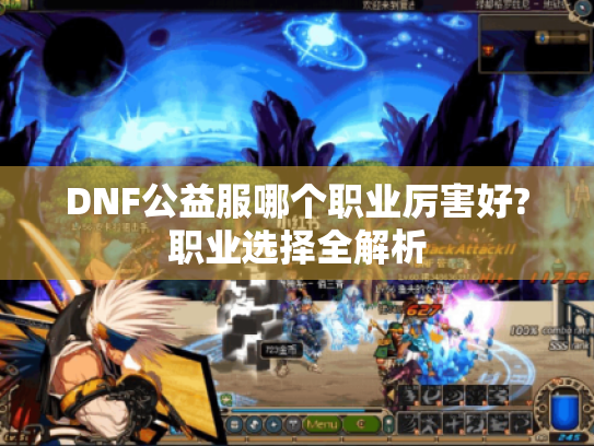 DNF公益服哪个职业厉害好?职业选择全解析 DNF公益服哪个职业厉害好?职业选择全解析