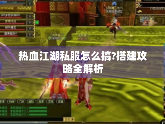 热血江湖私服怎么搞?搭建攻略全解析 热血江湖私服怎么搞?搭建攻略全解析