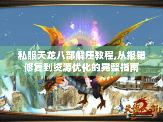 私服天龙八部解压教程,从报错修复到资源优化的完整指南 私服天龙八部解压教程,从报错修复到资源优化的完整指南