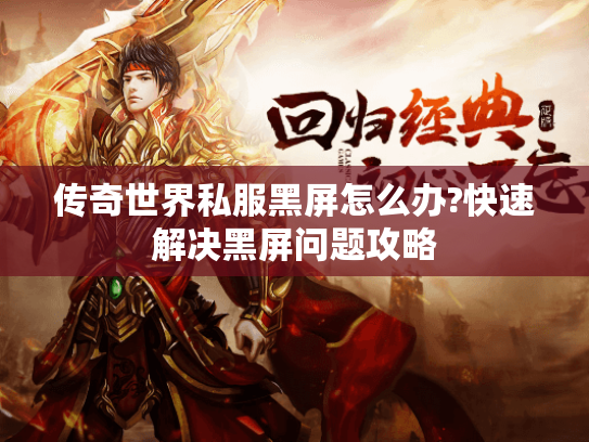 传奇世界私服黑屏怎么办?快速解决黑屏问题攻略