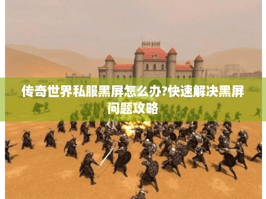 传奇世界私服黑屏怎么办?快速解决黑屏问题攻略 传奇世界私服黑屏怎么办?快速解决黑屏问题攻略