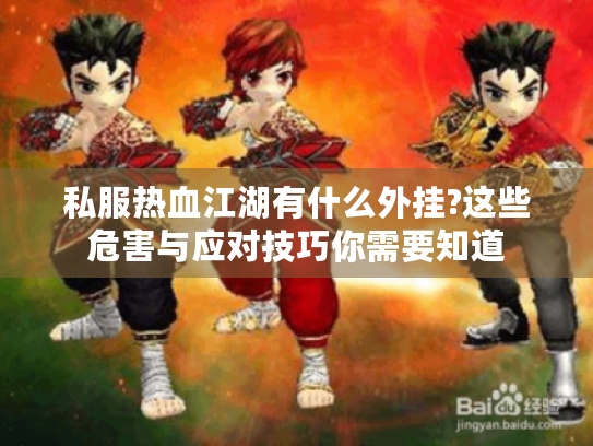 私服热血江湖有什么外挂?这些危害与应对技巧你需要知道 私服热血江湖有什么外挂?这些危害与应对技巧你需要知道