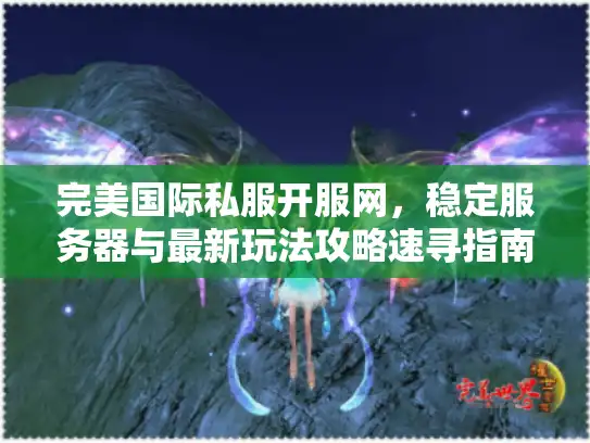 完美国际私服开服网,稳定服务器与最新玩法攻略速寻指南 完美国际私服开服网,稳定服务器与最新玩法攻略速寻指南