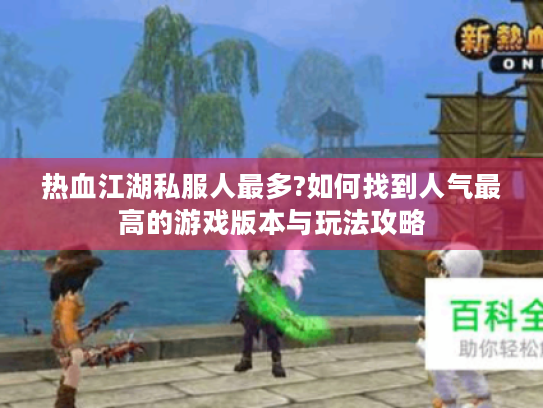 热血江湖私服人最多?如何找到人气最高的游戏版本与玩法攻略 热血江湖私服人最多?如何找到人气最高的游戏版本与玩法攻略