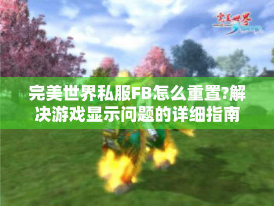 完美世界私服FB怎么重置?解决游戏显示问题的详细指南