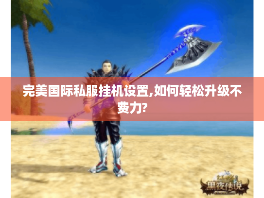 完美国际私服挂机设置,如何轻松升级不费力?