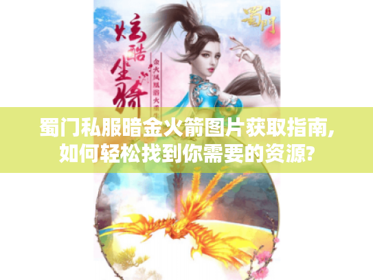 蜀门私服暗金火箭图片获取指南,如何轻松找到你需要的资源? 蜀门私服暗金火箭图片获取指南,如何轻松找到你需要的资源?