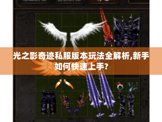 光之影奇迹私服版本玩法全解析,新手如何快速上手? 光之影奇迹私服版本玩法全解析,新手如何快速上手?
