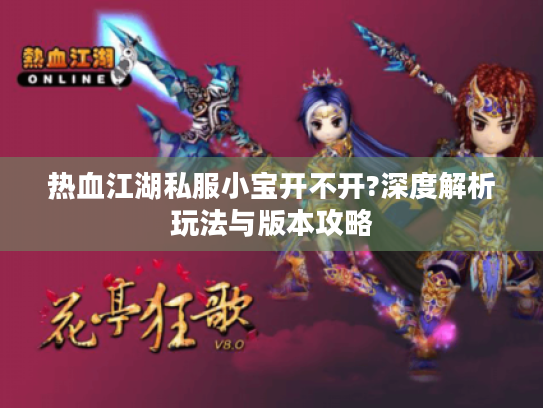 热血江湖私服小宝开不开?深度解析玩法与版本攻略
