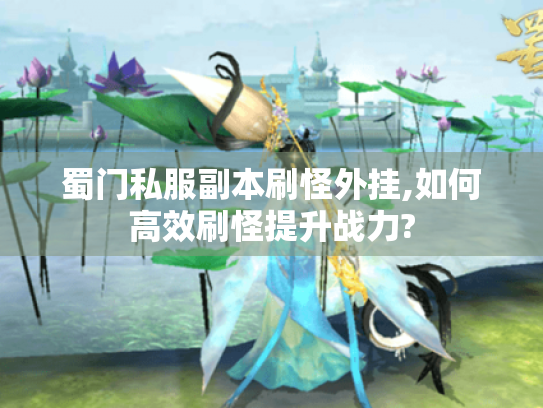 蜀门私服副本刷怪外挂,如何高效刷怪提升战力? 蜀门私服副本刷怪外挂,如何高效刷怪提升战力?