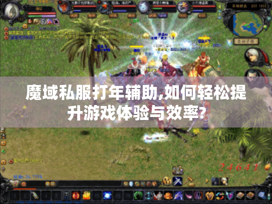 魔域私服打年辅助,如何轻松提升游戏体验与效率? 魔域私服打年辅助,如何轻松提升游戏体验与效率?