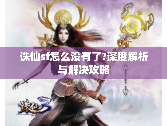 诛仙sf怎么没有了?深度解析与解决攻略 诛仙sf怎么没有了?深度解析与解决攻略
