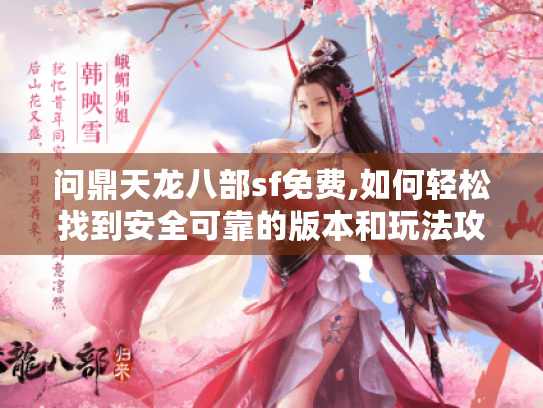 问鼎天龙八部sf免费,如何轻松找到安全可靠的版本和玩法攻略? 问鼎天龙八部sf免费,如何轻松找到安全可靠的版本和玩法攻略?