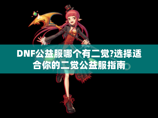 DNF公益服哪个有二觉?选择适合你的二觉公益服指南 DNF公益服哪个有二觉?选择适合你的二觉公益服指南