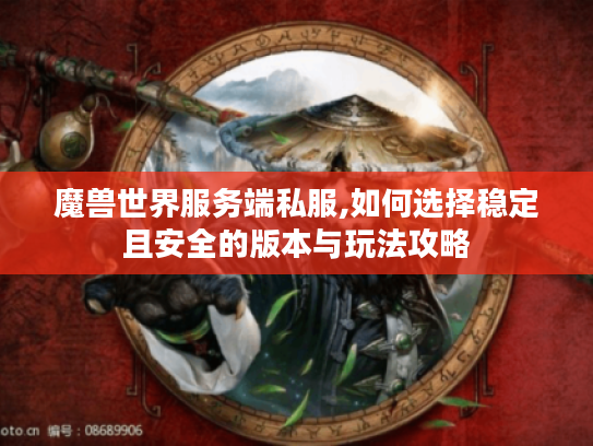 魔兽世界服务端私服,如何选择稳定且安全的版本与玩法攻略