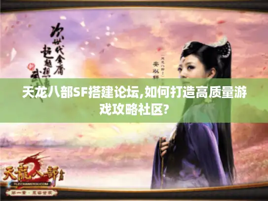 天龙八部SF搭建论坛,如何打造高质量游戏攻略社区?