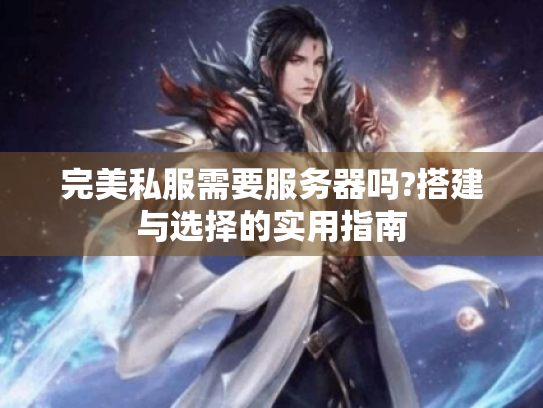 完美私服需要服务器吗?搭建与选择的实用指南 完美私服需要服务器吗?搭建与选择的实用指南
