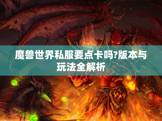 魔兽世界私服要点卡吗?版本与玩法全解析 魔兽世界私服要点卡吗?版本与玩法全解析