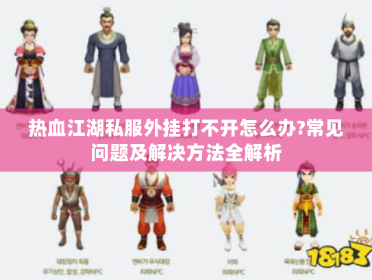热血江湖私服外挂打不开怎么办?常见问题及解决方法全解析 热血江湖私服外挂打不开怎么办?常见问题及解决方法全解析
