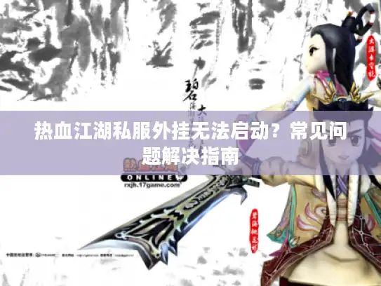 热血江湖私服外挂无法启动？常见问题解决指南