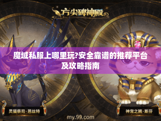 魔域私服上哪里玩?安全靠谱的推荐平台及攻略指南 魔域私服上哪里玩?安全靠谱的推荐平台及攻略指南