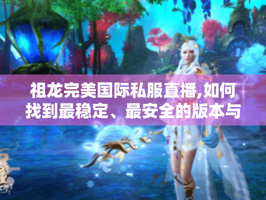 祖龙完美国际私服直播,如何找到最稳定、最安全的版本与玩法?