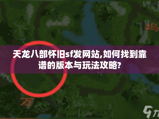 天龙八部怀旧sf发网站,如何找到靠谱的版本与玩法攻略? 天龙八部怀旧sf发网站,如何找到靠谱的版本与玩法攻略?