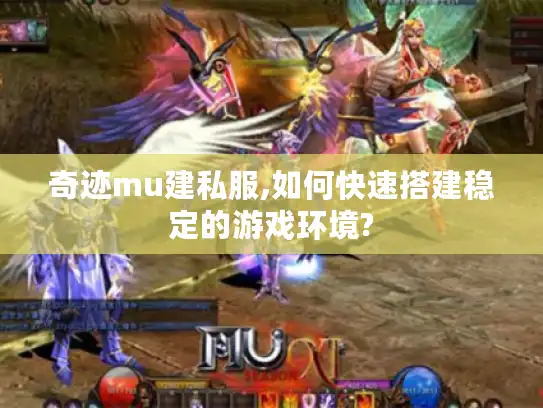 奇迹mu建私服,如何快速搭建稳定的游戏环境?