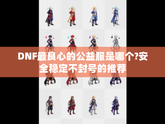 DNF最良心的公益服是哪个?安全稳定不封号的推荐