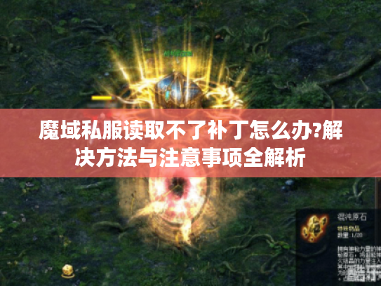 魔域私服读取不了补丁怎么办?解决方法与注意事项全解析 魔域私服读取不了补丁怎么办?解决方法与注意事项全解析