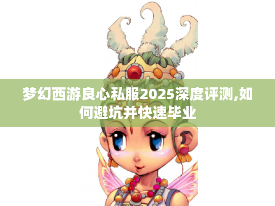 梦幻西游良心私服2025深度评测,如何避坑并快速毕业