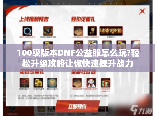 100级版本DNF公益服怎么玩?轻松升级攻略让你快速提升战力
