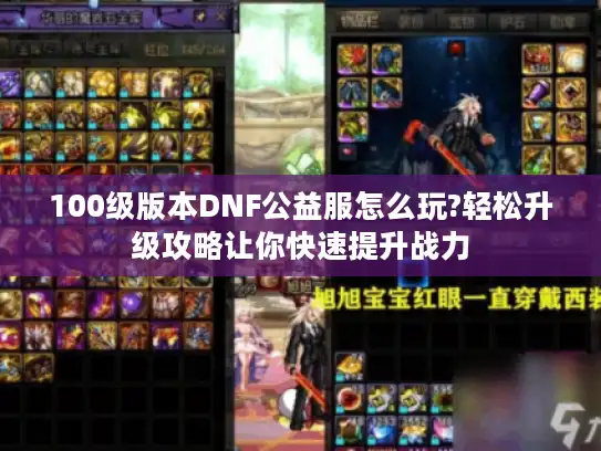100级版本DNF公益服怎么玩?轻松升级攻略让你快速提升战力